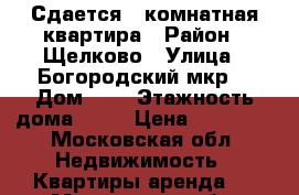 Сдается 1 комнатная квартира › Район ­ Щелково › Улица ­ Богородский мкр. › Дом ­ 7 › Этажность дома ­ 16 › Цена ­ 18 000 - Московская обл. Недвижимость » Квартиры аренда   . Московская обл.